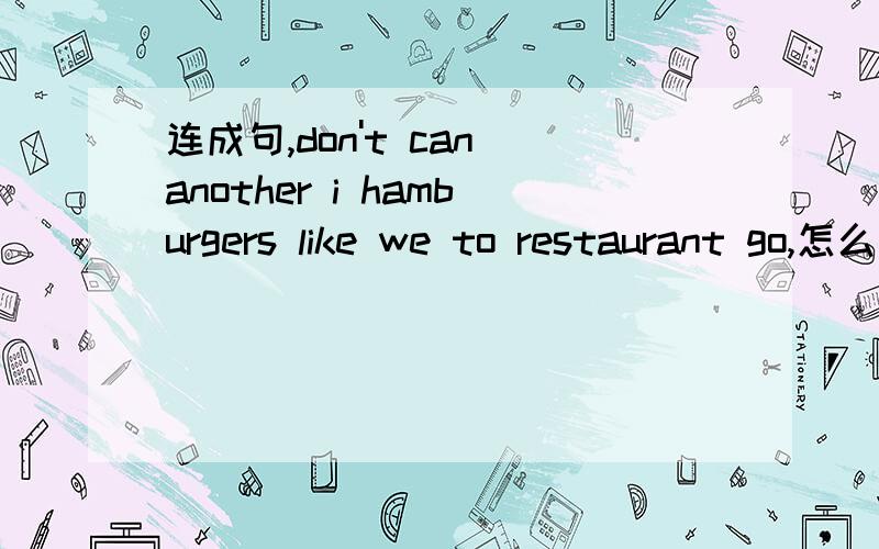 连成句,don't can another i hamburgers like we to restaurant go,怎么连