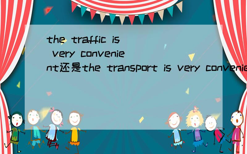 the traffic is very convenient还是the transport is very convenienttraffic和transport都是交通的意思,区别是什么