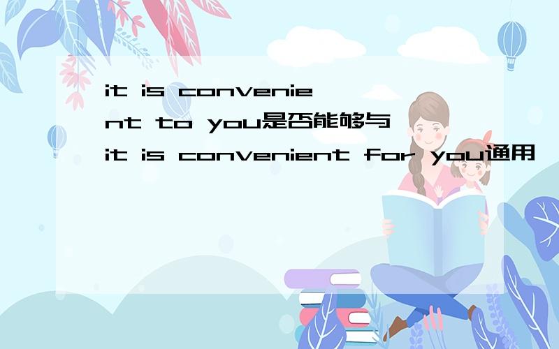 it is convenient to you是否能够与it is convenient for you通用