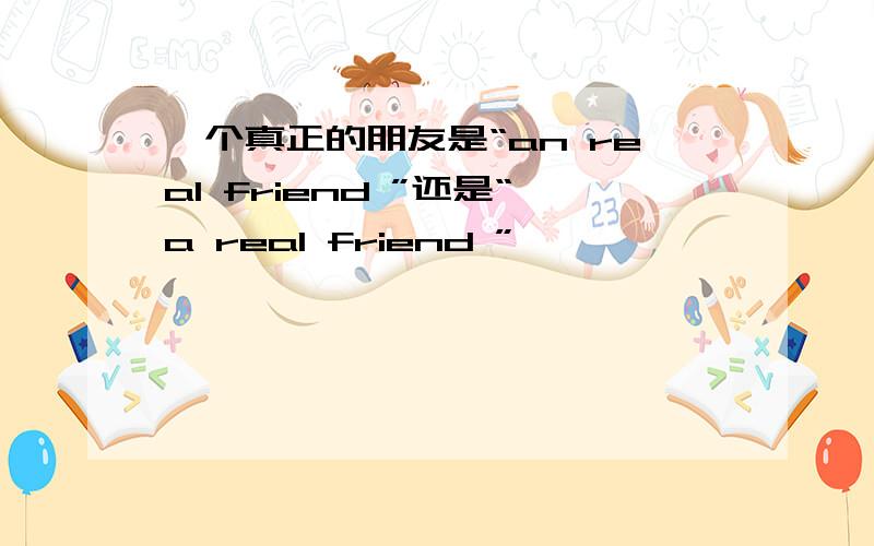 一个真正的朋友是“an real friend ”还是“a real friend ”