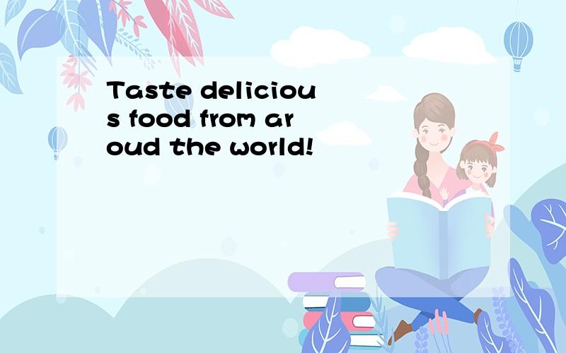 Taste delicious food from aroud the world!