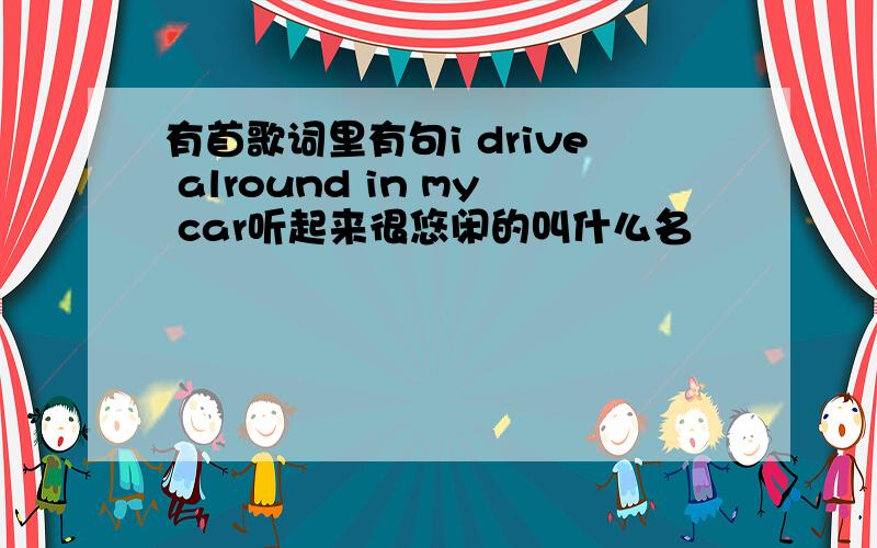 有首歌词里有句i drive alround in my car听起来很悠闲的叫什么名