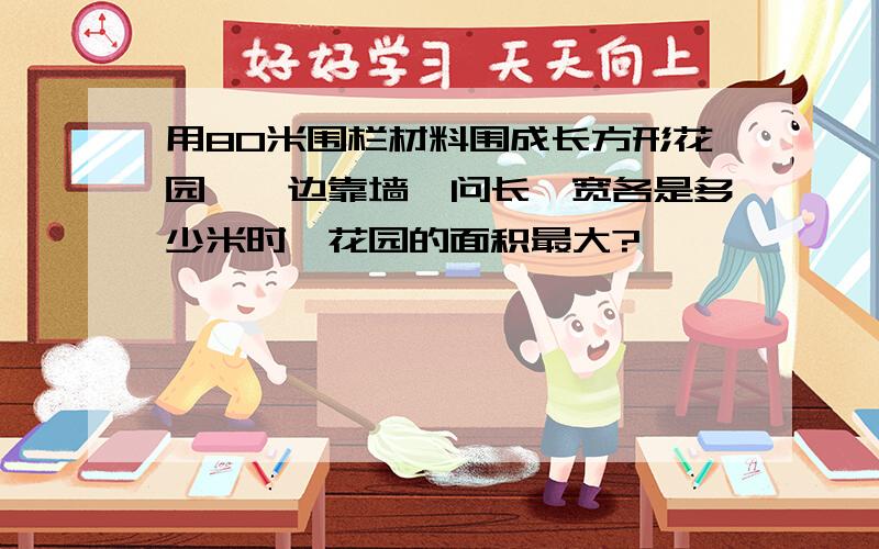 用80米围栏材料围成长方形花园,一边靠墙,问长、宽各是多少米时,花园的面积最大?