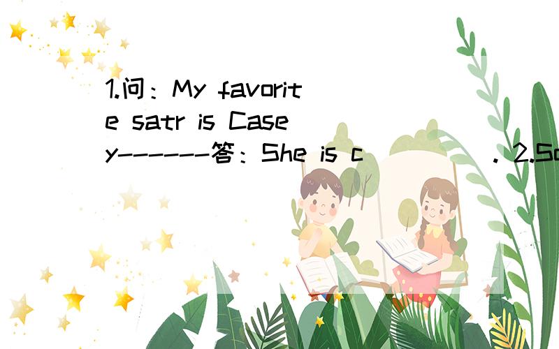 1.问：My favorite satr is Casey------答：She is c_____. 2.Some people don,t like his new l______.3.Last night.I p_____ English.