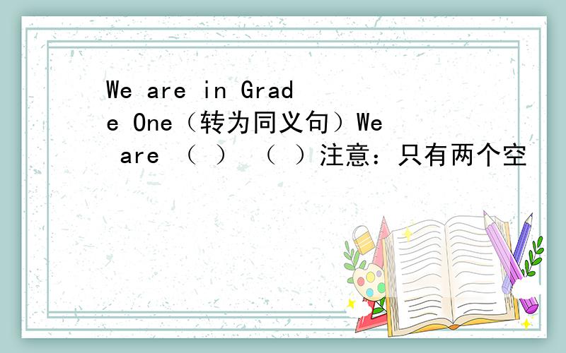 We are in Grade One（转为同义句）We are （ ） （ ）注意：只有两个空