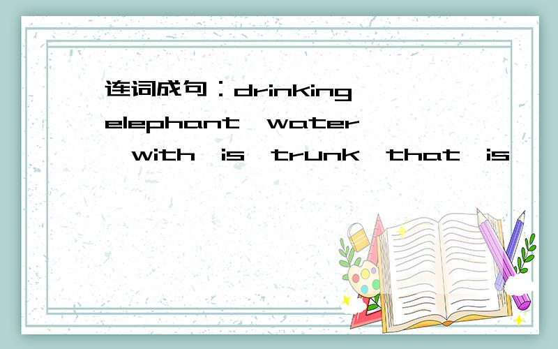 连词成句：drinking,elephant,water,with,is,trunk,that,is