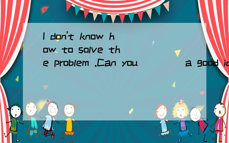 I don't know how to solve the problem .Can you ____a good idea?I don't know how to solve the problem.Can you _______a good idea?A,think of B,think hard C,think about D,think over说出ABCD选项的意思