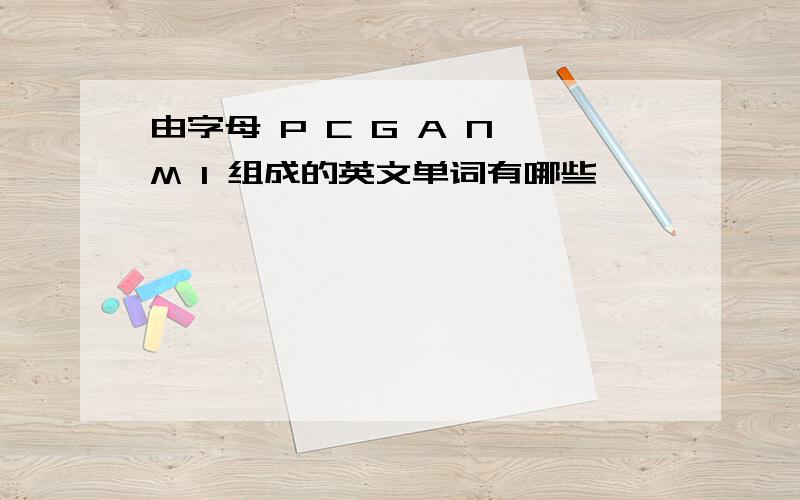 由字母 P C G A N M I 组成的英文单词有哪些