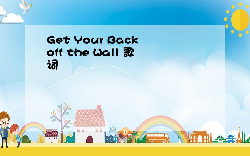 Get Your Back off the Wall 歌词