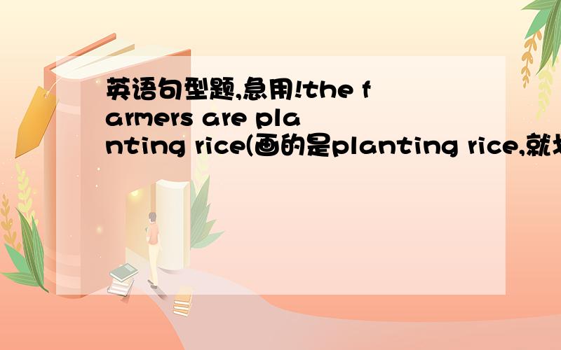 英语句型题,急用!the farmers are planting rice(画的是planting rice,就划线部分提问）she will have a party tomorrow.(一般疑问句）his birthday is on june 5th.(画的是june 5th,就划线部分提问）look at your books.(否定句