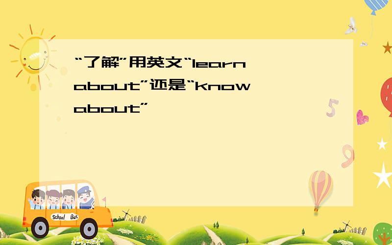 “了解”用英文“learn about”还是“know about”