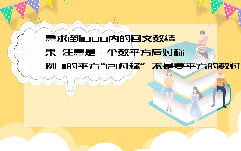 急求1到1000内的回文数结果 注意是一个数平方后对称 例 11的平方“121对称” 不是要平方的数对称