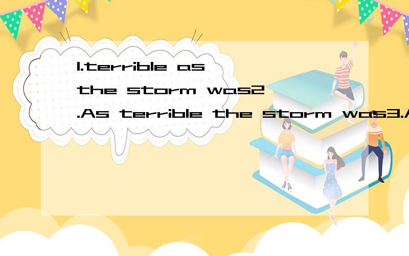 1.terrible as the storm was2.As terrible the storm was3.As the storm was terrible4.Terrible was the storm as哪个后面接we countinued our way?为什么.