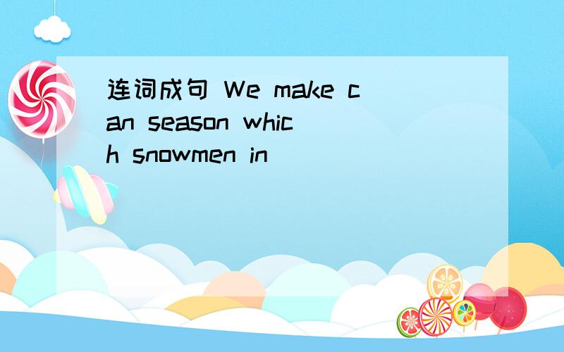 连词成句 We make can season which snowmen in