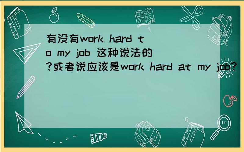 有没有work hard to my job 这种说法的?或者说应该是work hard at my job?