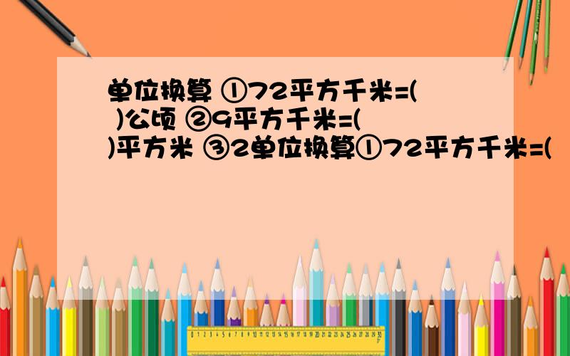 单位换算 ①72平方千米=( )公顷 ②9平方千米=( )平方米 ③2单位换算①72平方千米=(       )公顷②9平方千米=(         )平方米③200平方分米=(      )平方米④12平方千米=(       )公顷⑤1400平方厘米=(