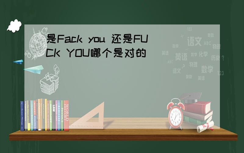 是Fack you 还是FUCK YOU哪个是对的