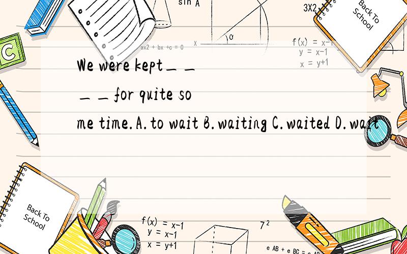 We were kept____for quite some time.A.to wait B.waiting C.waited D.wait