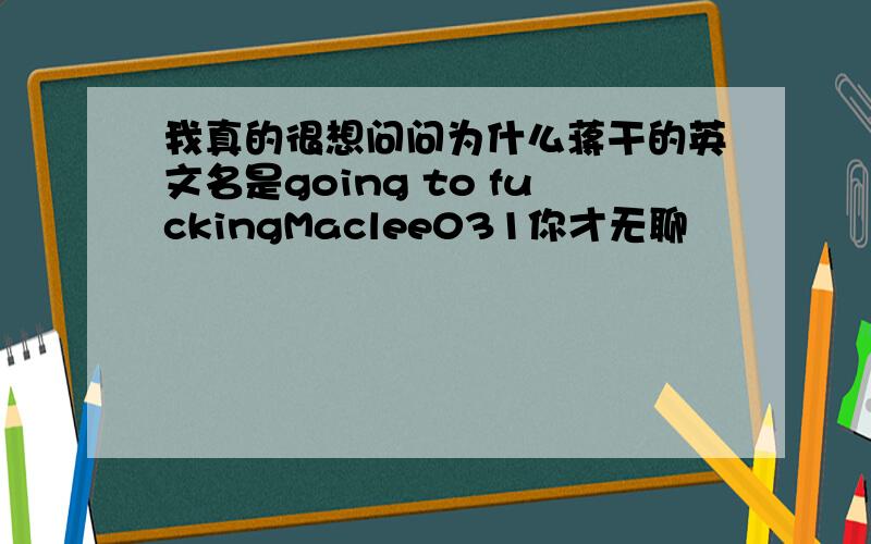 我真的很想问问为什么蒋干的英文名是going to fuckingMaclee031你才无聊