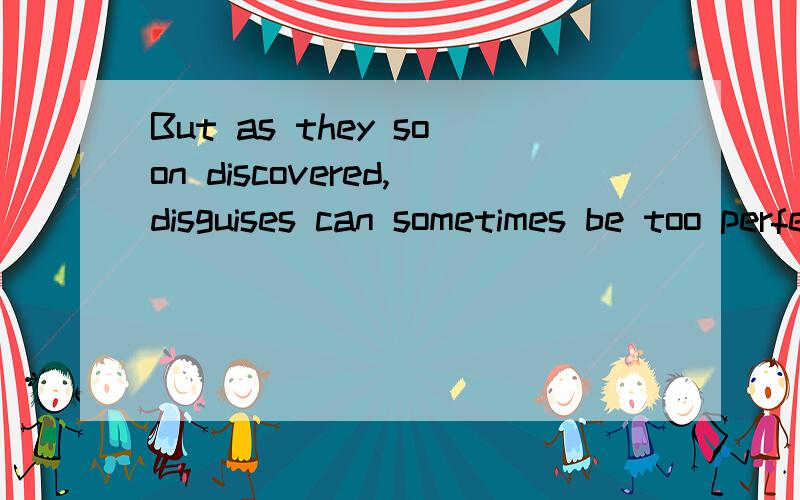 But as they soon discovered,disguises can sometimes be too perfect.本句中as如何翻译,起何作用,去掉可以吗?我认为，不是他们被发现，而是他们发现。因此按“因为”理解不合适，不知理解是否正确，请指