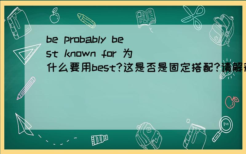 be probably best known for 为什么要用best?这是否是固定搭配?请解释清楚.原句是he is probably 〔well〕 known for his limousine