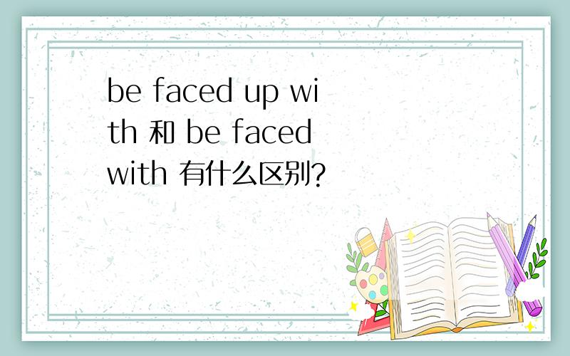 be faced up with 和 be faced with 有什么区别?