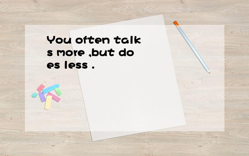 You often talks more ,but does less .