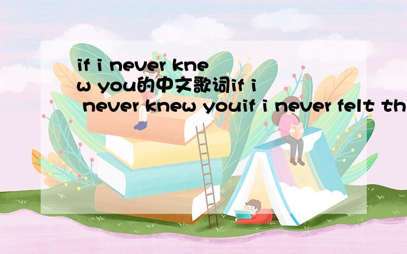 if i never knew you的中文歌词if i never knew youif i never felt this lovei would have no inkling ofhow precious life can beand if i never held youi would never have a cluehow at last i'd find in youthe missing part of meif this world so full of