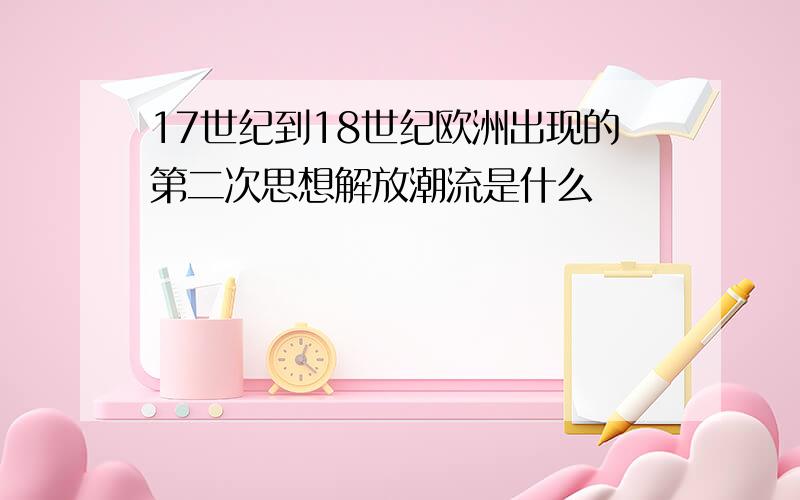 17世纪到18世纪欧洲出现的第二次思想解放潮流是什么