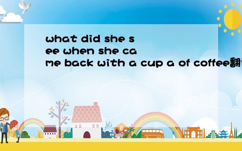 what did she see when she came back with a cup a of coffee翻译