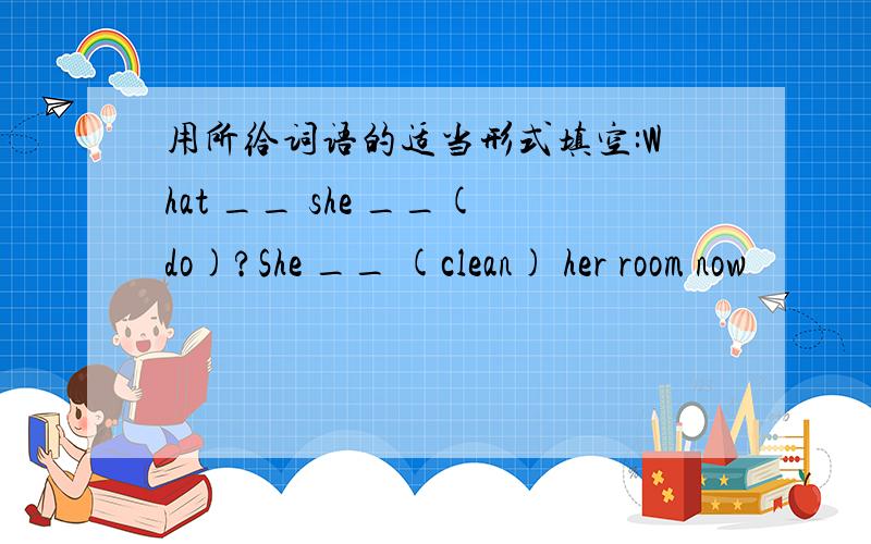 用所给词语的适当形式填空:What __ she __(do)?She __ (clean) her room now