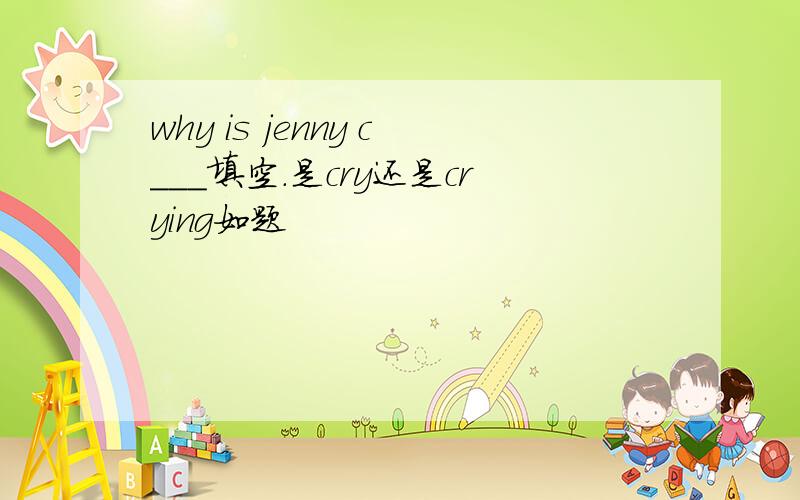 why is jenny c___填空.是cry还是crying如题