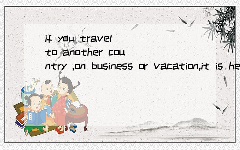 if you travel to another country ,on business or vacation,it is helpful to learnsome of the country's customs you don't offend the local people.A.in that B.so that C.on condition that D.except that