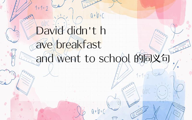 David didn't have breakfast and went to school 的同义句