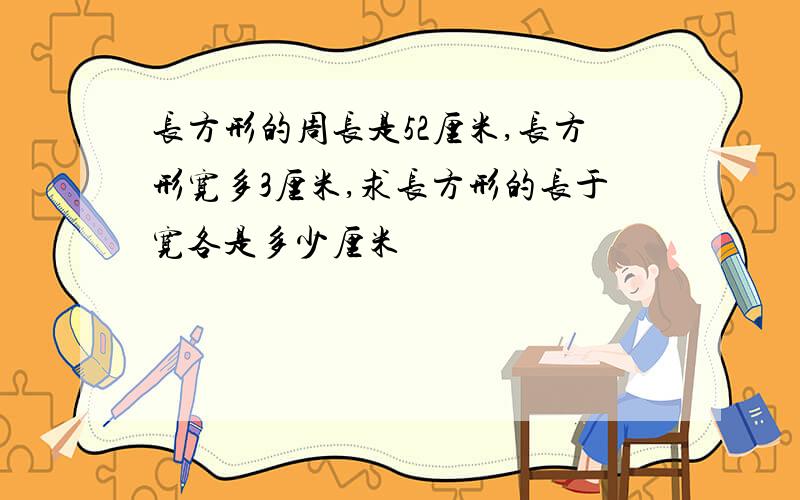 长方形的周长是52厘米,长方形宽多3厘米,求长方形的长于宽各是多少厘米