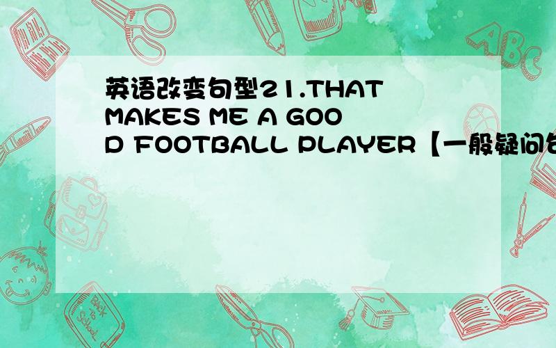 英语改变句型21.THAT MAKES ME A GOOD FOOTBALL PLAYER【一般疑问句,肯答】2.Peter lives in Flat2 on the eighth floor of Block B.【一般疑问句,否答】