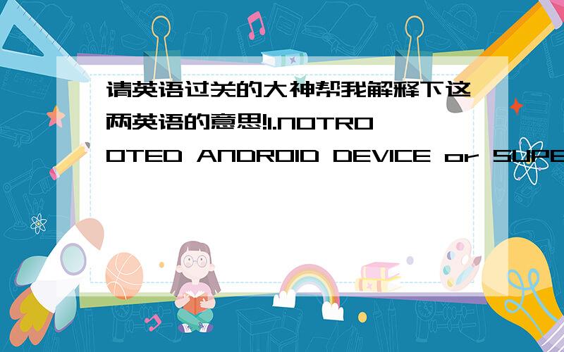 请英语过关的大神帮我解释下这两英语的意思!1.NOTROOTED ANDROID DEVICE or SUPERUSER APP BUG 2.SERVICE STOPPED