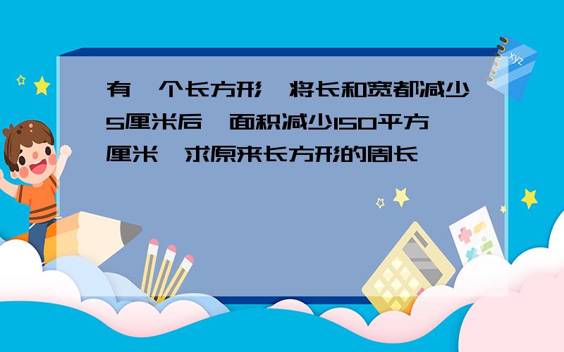 有一个长方形,将长和宽都减少5厘米后,面积减少150平方厘米,求原来长方形的周长