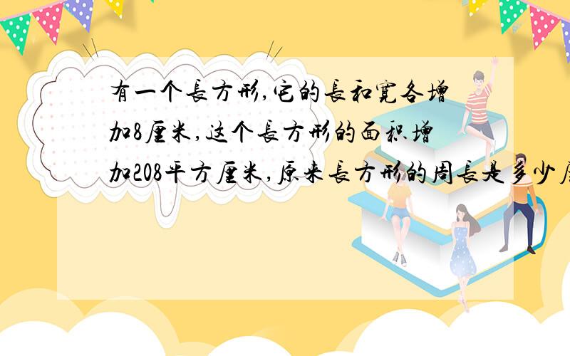 有一个长方形,它的长和宽各增加8厘米,这个长方形的面积增加208平方厘米,原来长方形的周长是多少厘米