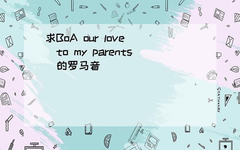 求BoA our love `to my parents`的罗马音