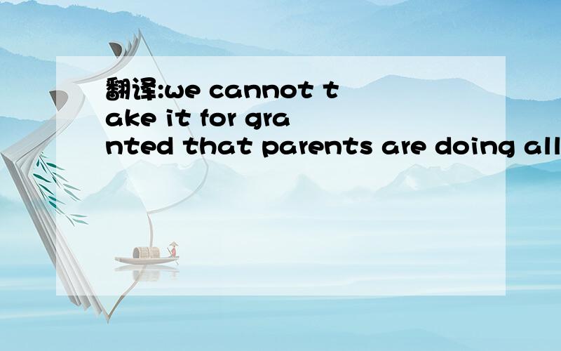 翻译:we cannot take it for granted that parents are doing all they can for us