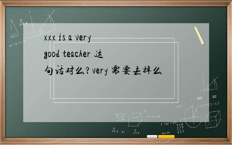 xxx is a very good teacher 这句话对么?very 需要去掉么