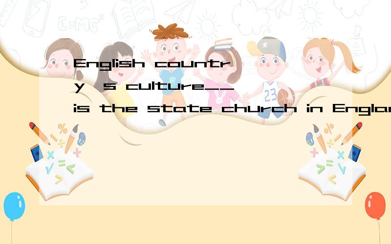 English country's culture__ is the state church in England?13760551 -谢谢你的回答 你回答中的题是从哪里找的啊?