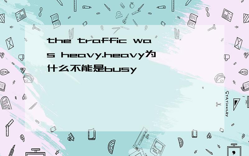 the traffic was heavy.heavy为什么不能是busy