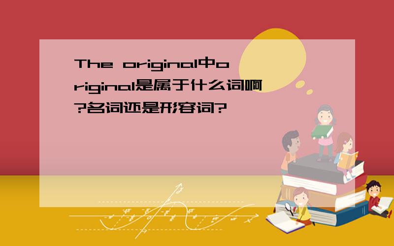 The original中original是属于什么词啊?名词还是形容词?