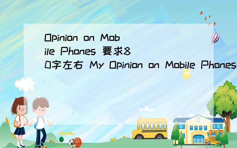 Opinion on Mobile Phones 要求80字左右 My Opinion on Mobile Phones(1) 使用手机的好处(2) 使用手机的弊端(3) 我的看法