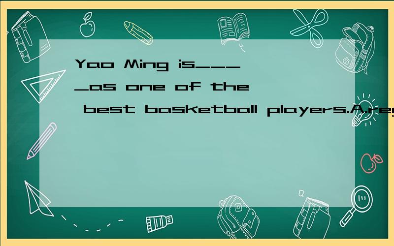 Yao Ming is____as one of the best basketball players.A.regard B.kept C.made D.seen 为什么选A