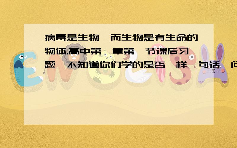 病毒是生物,而生物是有生命的物体.高中第一章第一节课后习题,不知道你们学的是否一样一句话,问题是'人工合成脊髓灰质炎病毒,是否就是人工制造了生命