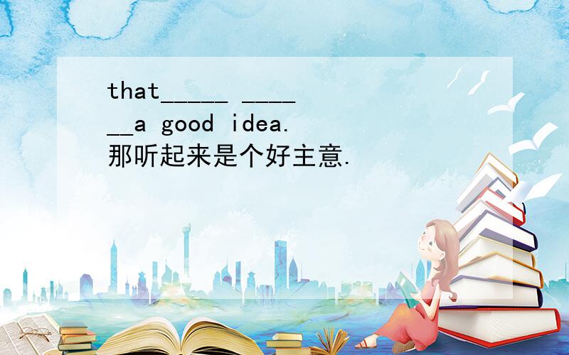 that_____ ______a good idea.那听起来是个好主意.