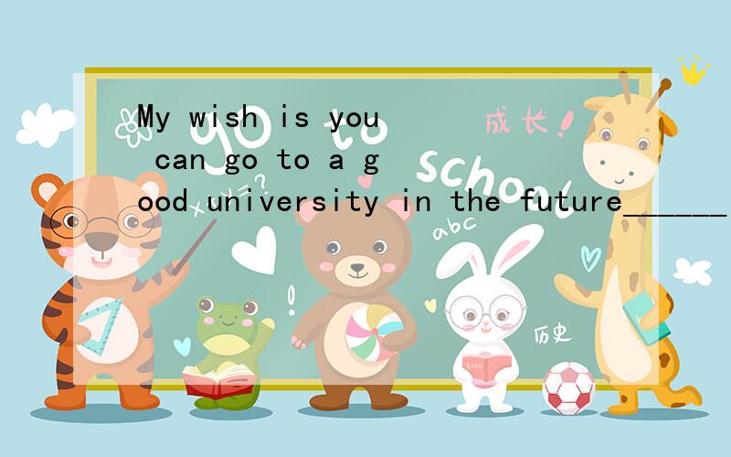 My wish is you can go to a good university in the future______ 改错题